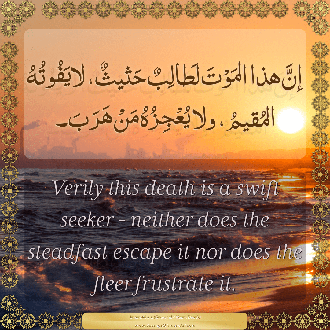 Verily this death is a swift seeker - neither does the steadfast escape it...